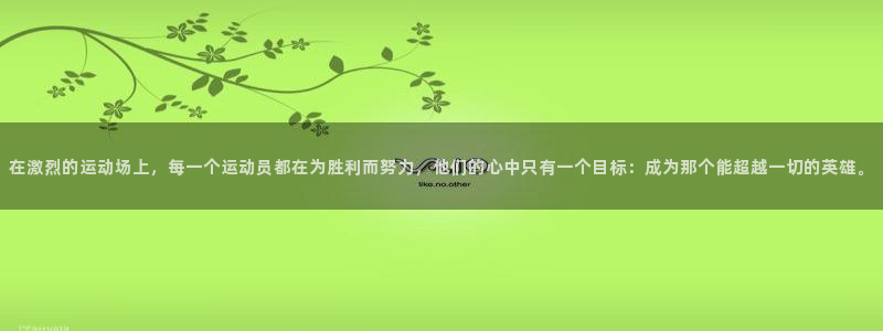 意昂5Kgame体育2官网入口：在激烈的运动场上，每一个运动员都在为胜利而努力，