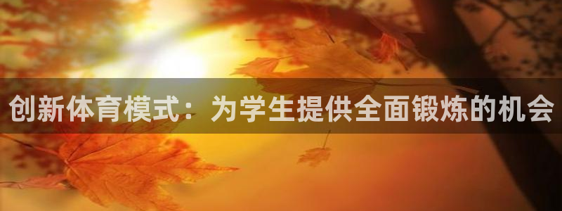 意昂5Kgame平台注册入口：创新体育模式：为学生提供全面锻炼的机会