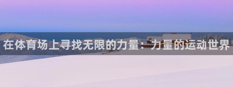 意昂5Kgame主管：在体育场上寻找无限的力量：力量的运动世界