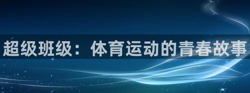意昂5Kgame体育f开号：超级班级：体育运动的青春故事