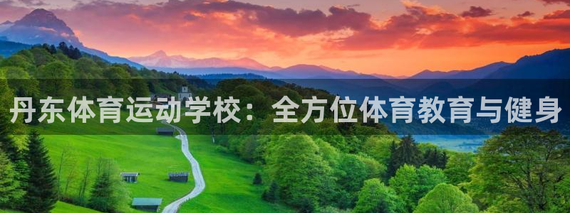 意昂5Kgame体育凯捷平台招商：丹东体育运动学校：全方位体育教育与健身