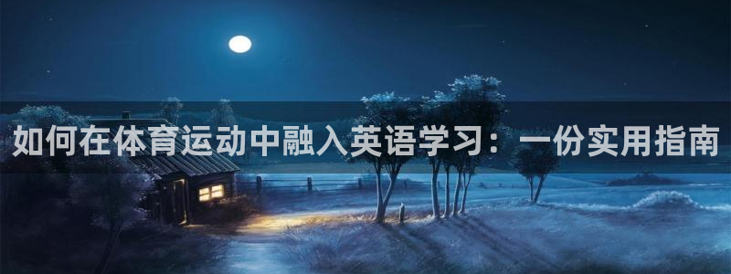 意昂5Kgame3官网：如何在体育运动中融入英语学习：一份实用指南