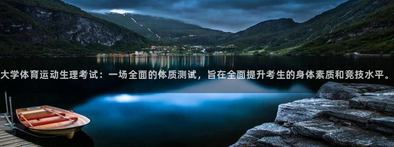意昂5Kgame5：大学体育运动生理考试：一场全面的体质测试，旨在全面提升考生的身体素质和竞技水平。