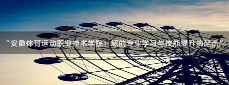 意昂5Kgame体育官网登录：“安徽体育运动职业技术学院：您的专业学习与技能提升的起点”
